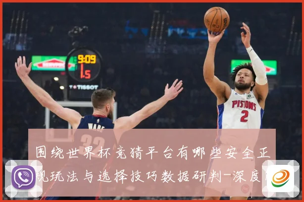 围绕世界杯竞猜平台有哪些安全正规玩法与选择技巧数据研判-深度解析