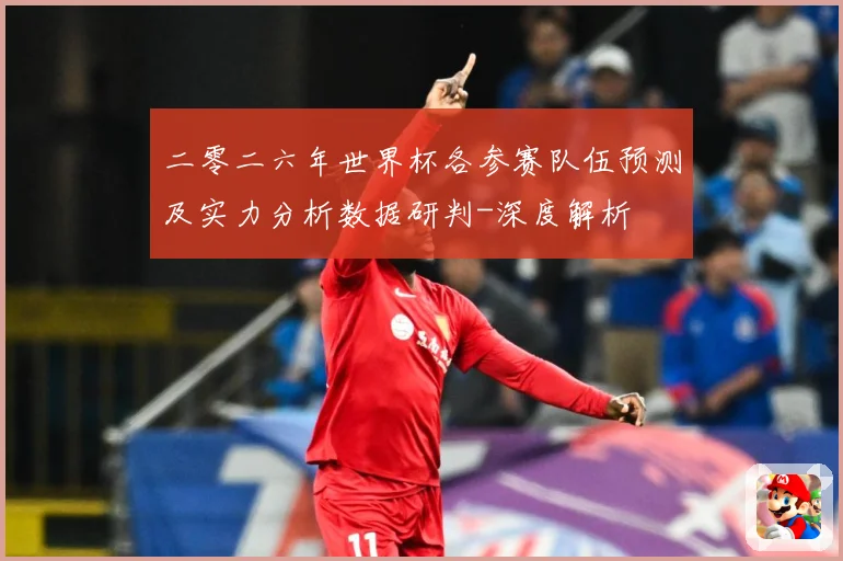 二零二六年世界杯各参赛队伍预测及实力分析数据研判-深度解析