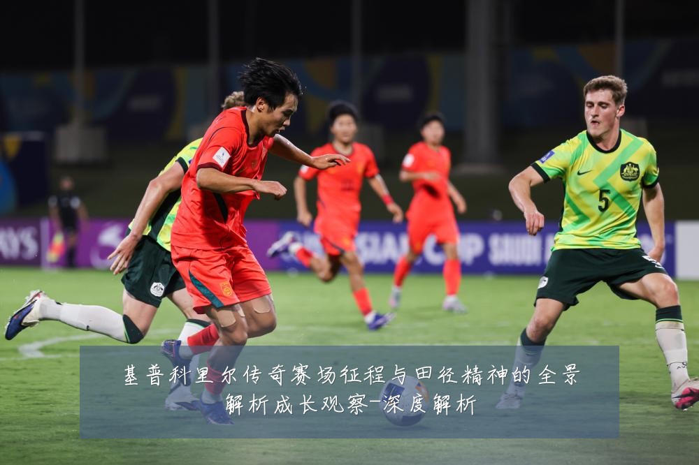 基普科里尔传奇赛场征程与田径精神的全景解析成长观察-深度解析