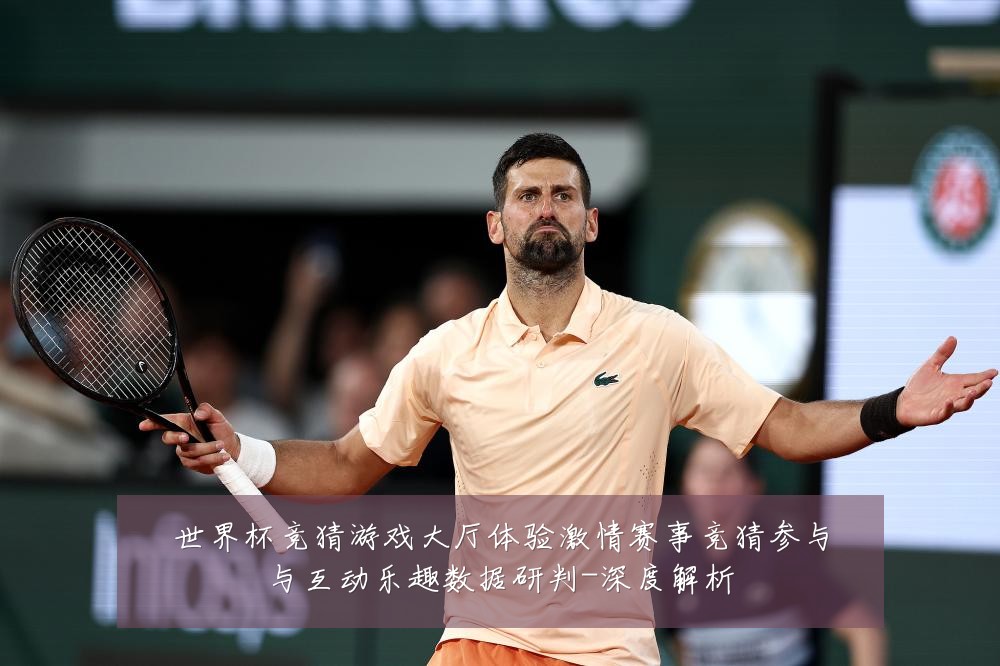 世界杯竞猜游戏大厅体验激情赛事竞猜参与与互动乐趣数据研判-深度解析