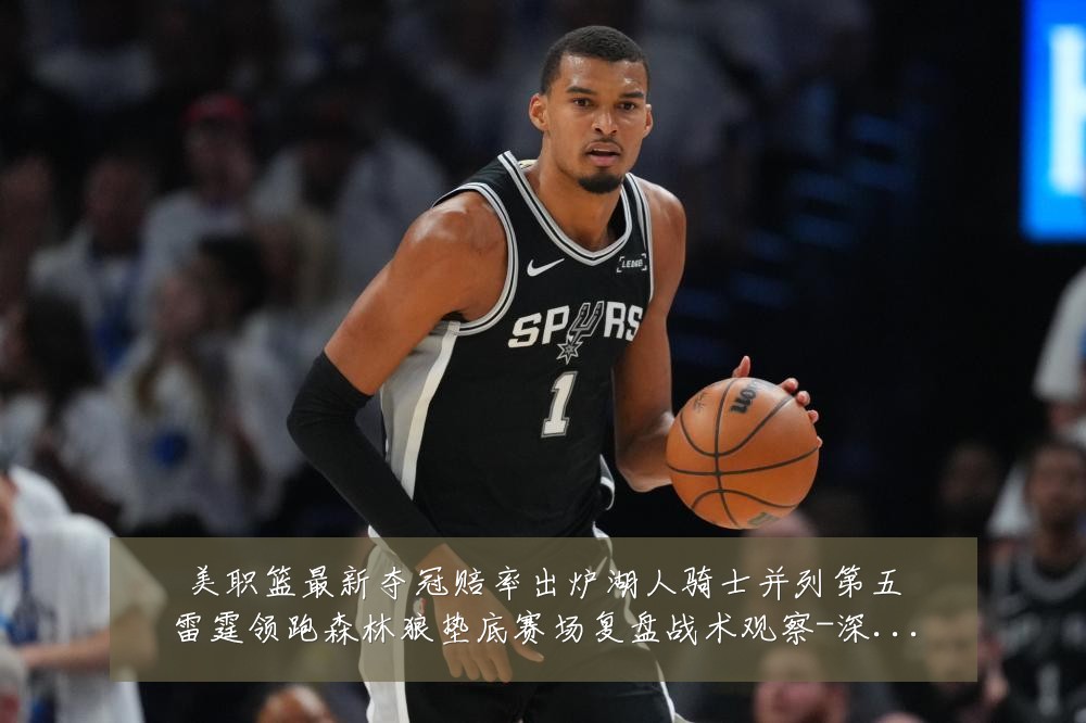 美职篮最新夺冠赔率出炉湖人骑士并列第五雷霆领跑森林狼垫底赛场复盘战术观察-深度解析