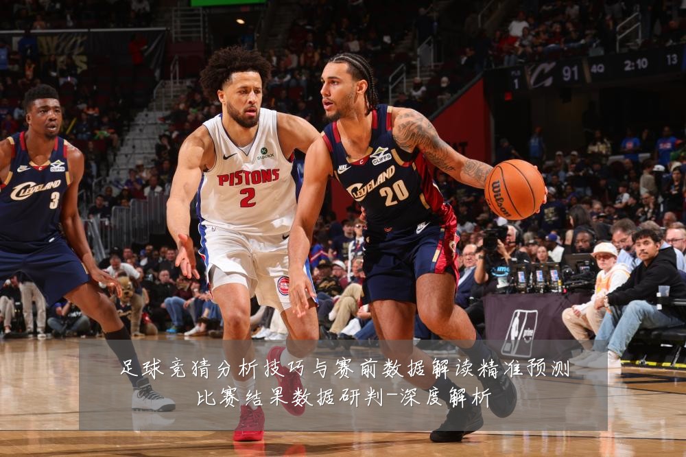 足球竞猜分析技巧与赛前数据解读精准预测比赛结果数据研判-深度解析