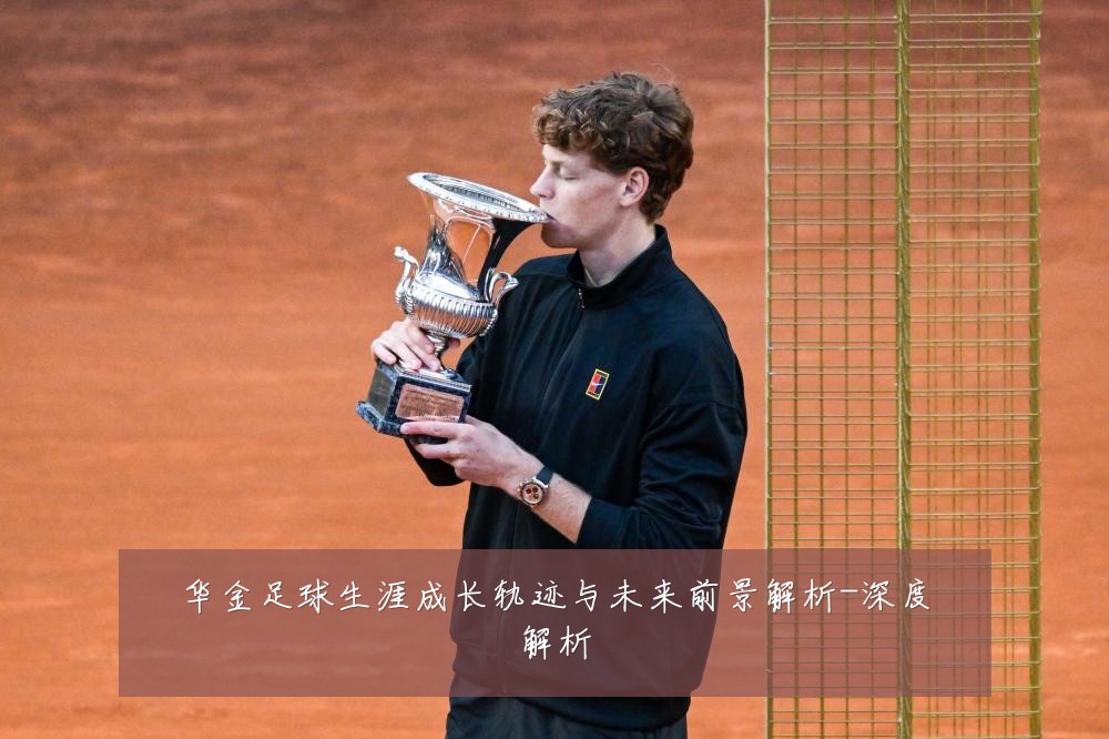 华金足球生涯成长轨迹与未来前景解析-深度解析