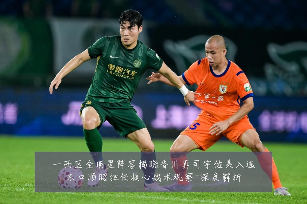 一西区全明星阵容揭晓香川真司宇佐美入选东口顺昭担任核心战术观察-深度解析
