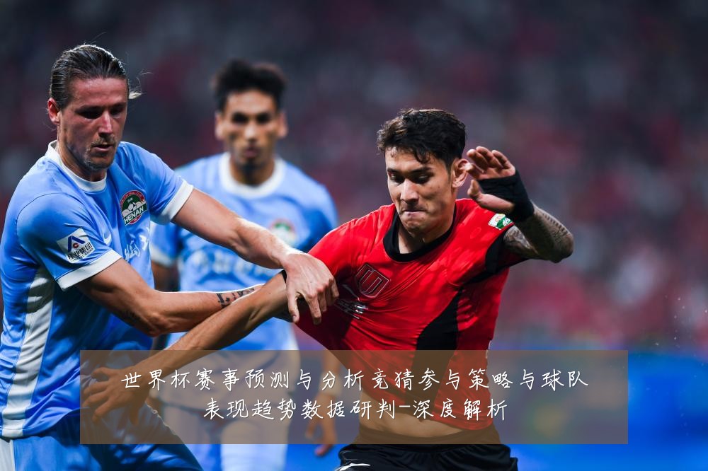 世界杯赛事预测与分析竞猜参与策略与球队表现趋势数据研判-深度解析